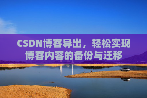 CSDN博客导出，轻松实现博客内容的备份与迁移